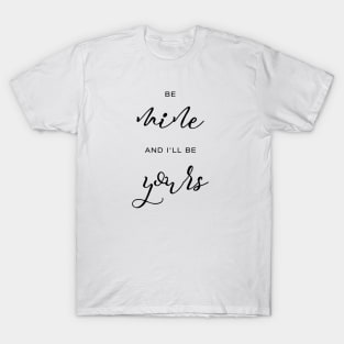 Be mine and I'll be yours T-Shirt